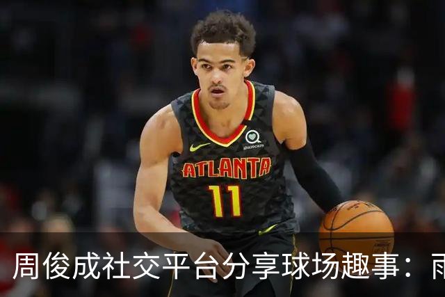 周俊成社交平台分享球场趣事：雨天打球真滑！