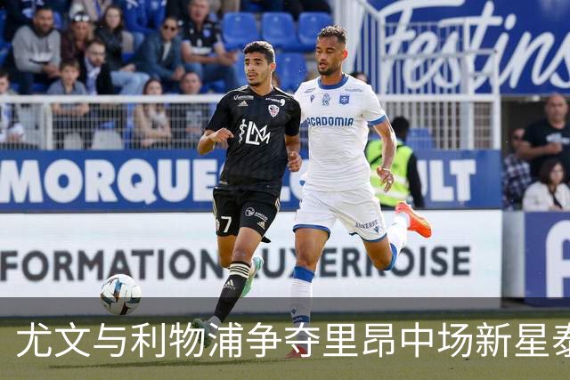 尤文与利物浦争夺里昂中场新星泰勒-莫顿