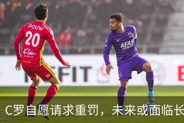 C罗自愿请求重罚，未来或面临长达六个月的禁赛